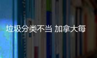 垃圾分类不当 加拿大每年损失数百万元